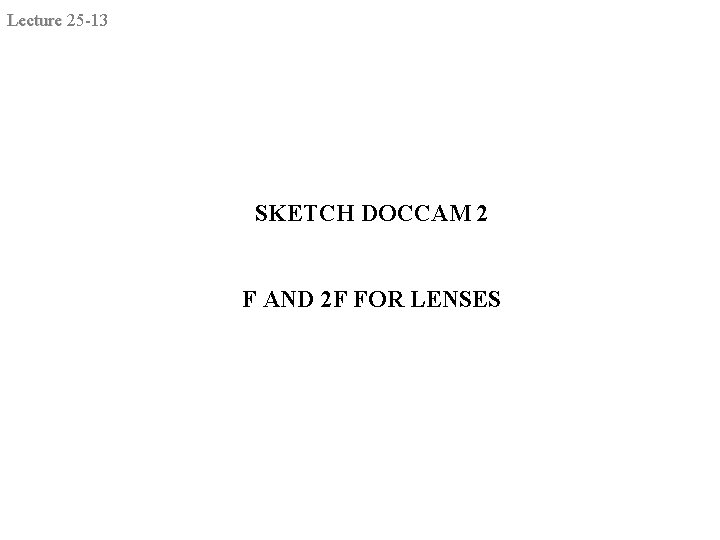 Lecture 25 -13 SKETCH DOCCAM 2 F AND 2 F FOR LENSES 