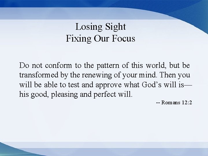 Losing Sight Fixing Our Focus Do not conform to the pattern of this world,