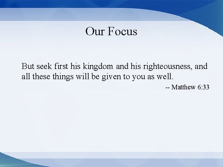 Our Focus But seek first his kingdom and his righteousness, and all these things
