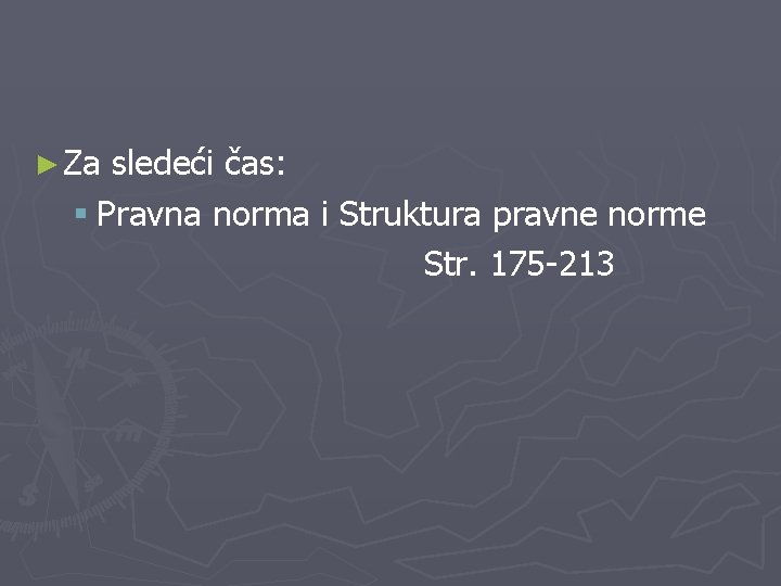 ► Za sledeći čas: § Pravna norma i Struktura pravne norme Str. 175 -213