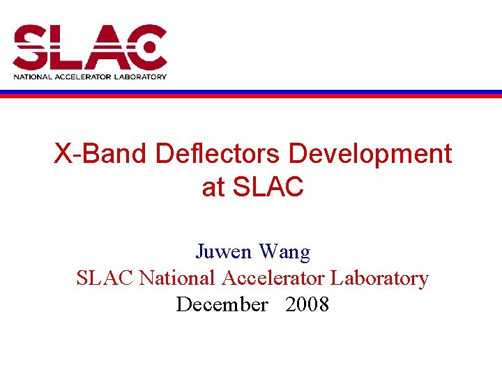X-Band Deflectors Development at SLAC Juwen Wang SLAC National Accelerator Laboratory December 2008 
