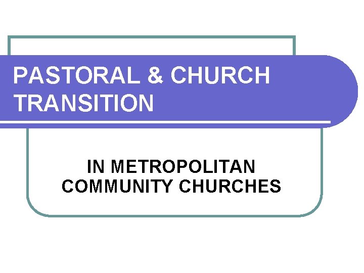 PASTORAL & CHURCH TRANSITION IN METROPOLITAN COMMUNITY CHURCHES 