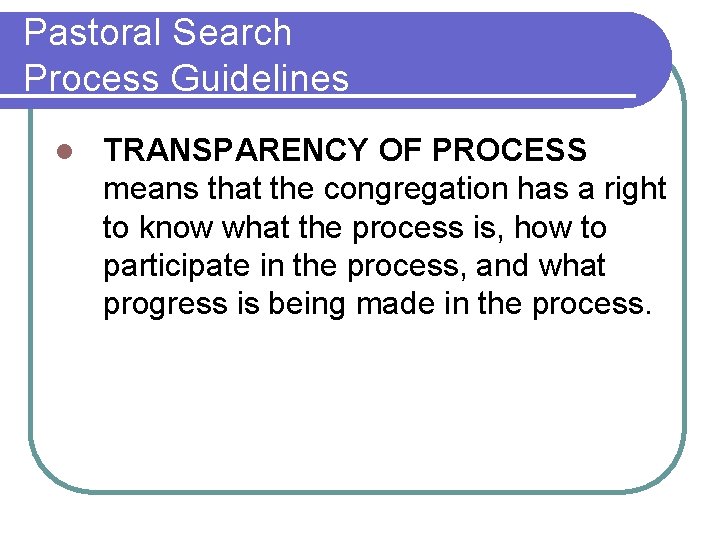 Pastoral Search Process Guidelines l TRANSPARENCY OF PROCESS means that the congregation has a