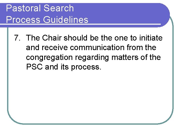 Pastoral Search Process Guidelines 7. The Chair should be the one to initiate and