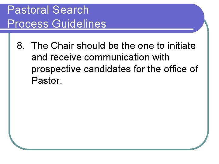 Pastoral Search Process Guidelines 8. The Chair should be the one to initiate and