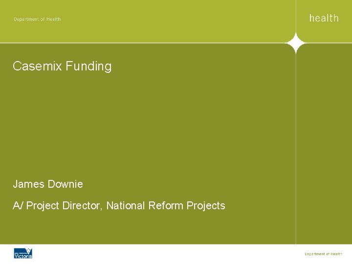 Casemix Funding James Downie A/ Project Director, National Reform Projects 