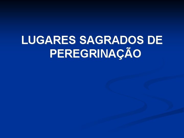 LUGARES SAGRADOS DE PEREGRINAÇÃO LUGARES SAGRADOS DE PEREGRINAÇÃO