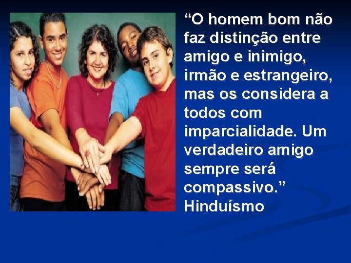 “O homem bom não faz distinção entre amigo e inimigo, irmão e estrangeiro, mas “O homem bom não faz distinção entre amigo e inimigo, irmão e estrangeiro, mas