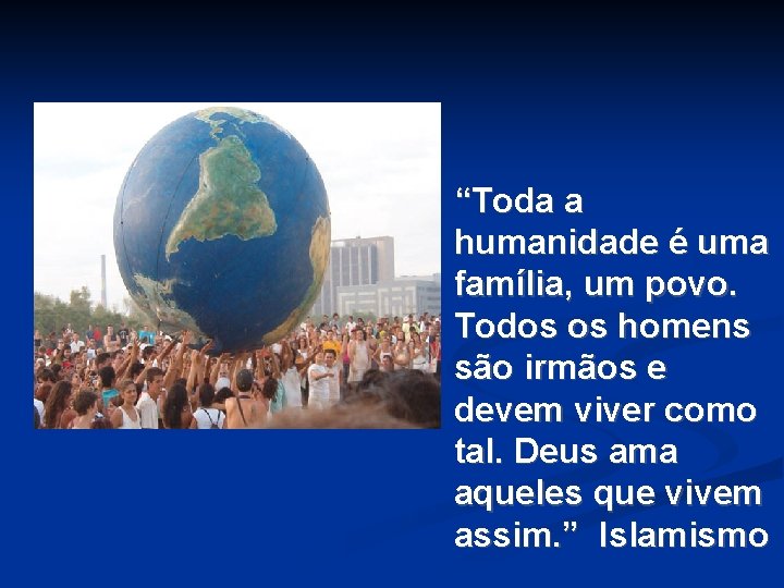 “Toda a humanidade é uma família, um povo. Todos os homens são irmãos e “Toda a humanidade é uma família, um povo. Todos os homens são irmãos e