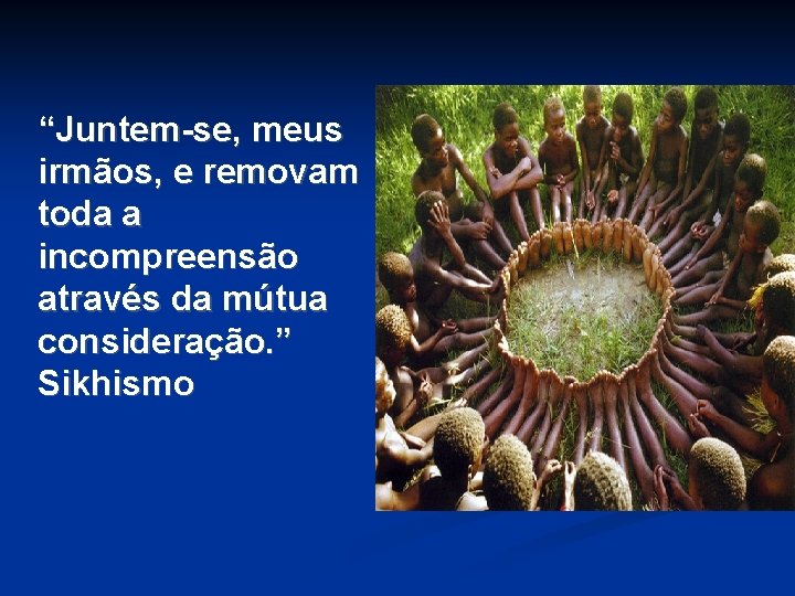 “Juntem-se, meus irmãos, e removam toda a incompreensão através da mútua consideração. ” Sikhismo “Juntem-se, meus irmãos, e removam toda a incompreensão através da mútua consideração. ” Sikhismo