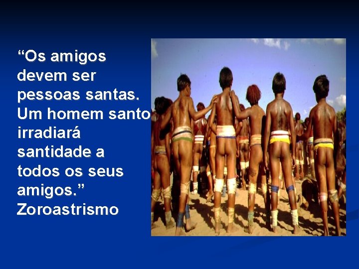 “Os amigos devem ser pessoas santas. Um homem santo irradiará santidade a todos os “Os amigos devem ser pessoas santas. Um homem santo irradiará santidade a todos os