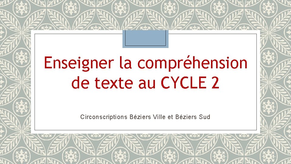 Enseigner la compréhension de texte au CYCLE 2 Circonscriptions Béziers Ville et Béziers Sud Enseigner la compréhension de texte au CYCLE 2 Circonscriptions Béziers Ville et Béziers Sud