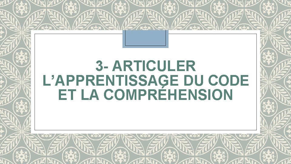 3 - ARTICULER L’APPRENTISSAGE DU CODE ET LA COMPRÉHENSION 3 - ARTICULER L’APPRENTISSAGE DU CODE ET LA COMPRÉHENSION
