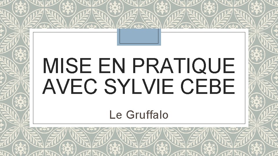 MISE EN PRATIQUE AVEC SYLVIE CEBE Le Gruffalo MISE EN PRATIQUE AVEC SYLVIE CEBE Le Gruffalo