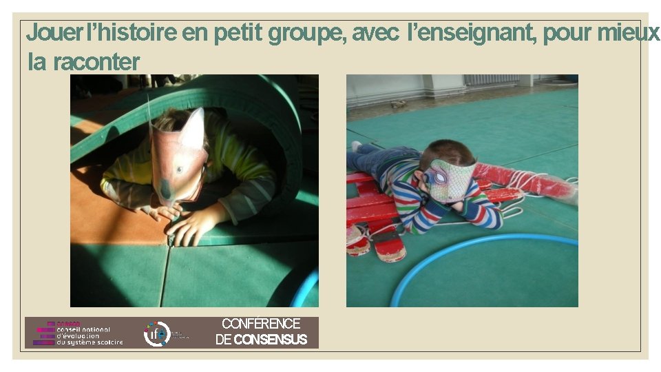 Jouer l’histoire en petit groupe, avec l’enseignant, pour mieux la raconter CONFÉRENCE DE CONSENSUS Jouer l’histoire en petit groupe, avec l’enseignant, pour mieux la raconter CONFÉRENCE DE CONSENSUS
