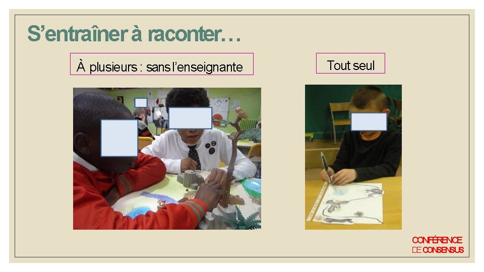 S’entraîner à raconter… À plusieurs : sans l’enseignante Tout seul CONFÉRENCE DE CONSENSUS S’entraîner à raconter… À plusieurs : sans l’enseignante Tout seul CONFÉRENCE DE CONSENSUS