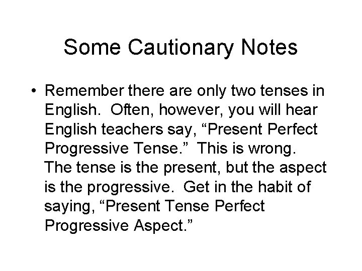 Some Cautionary Notes • Remember there are only two tenses in English. Often, however,