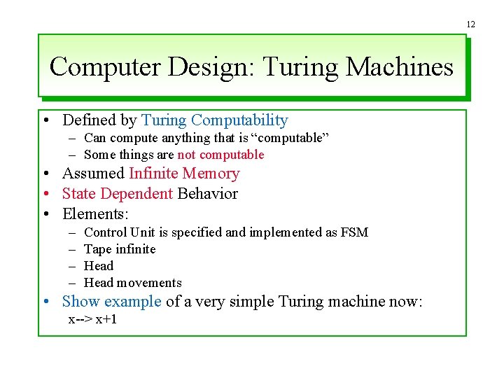 12 Computer Design: Turing Machines • Defined by Turing Computability – Can compute anything