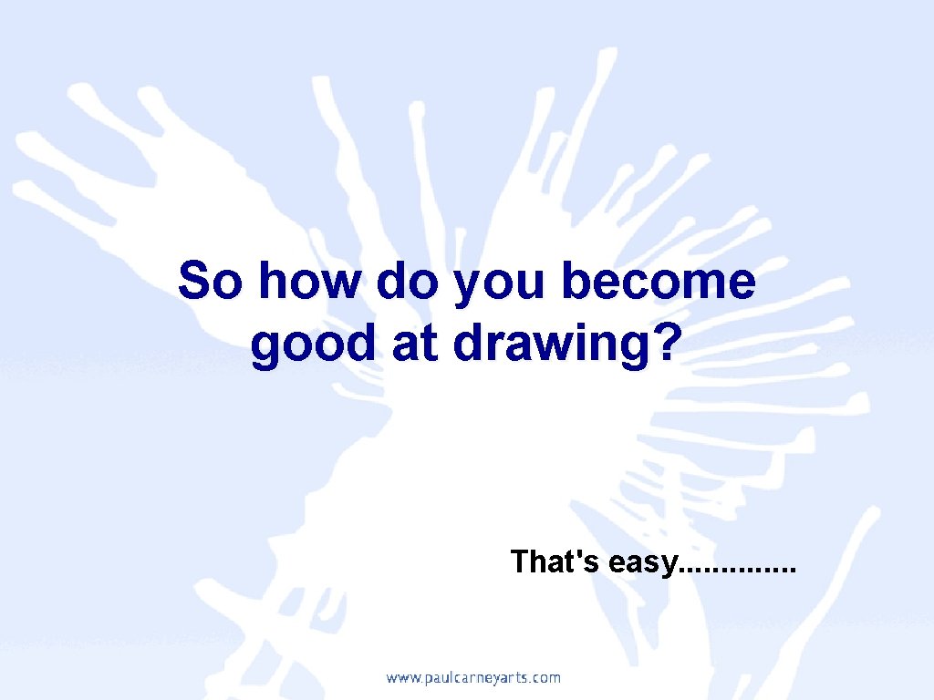 So how do you become good at drawing? That's easy. . . 