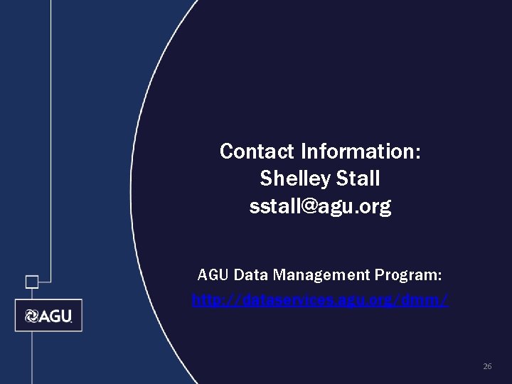 Contact Information: Shelley Stall sstall@agu. org AGU Data Management Program: http: //dataservices. agu. org/dmm/
