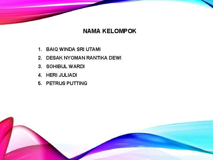 NAMA KELOMPOK 1. BAIQ WINDA SRI UTAMI 2. DESAK NYOMAN RANTIKA DEWI 3. SOHIBUL NAMA KELOMPOK 1. BAIQ WINDA SRI UTAMI 2. DESAK NYOMAN RANTIKA DEWI 3. SOHIBUL
