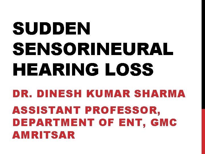 SUDDEN SENSORINEURAL HEARING LOSS DR. DINESH KUMAR SHARMA ASSISTANT PROFESSOR, DEPARTMENT OF ENT, GMC