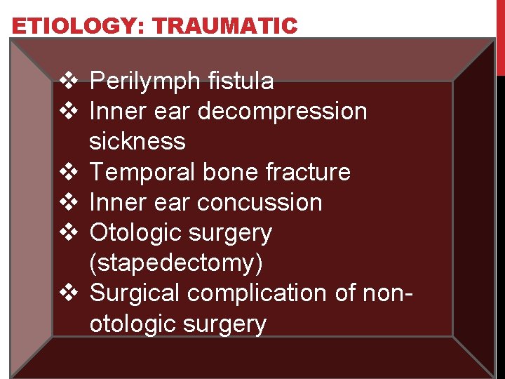 ETIOLOGY: TRAUMATIC v Perilymph fistula v Inner ear decompression sickness v Temporal bone fracture