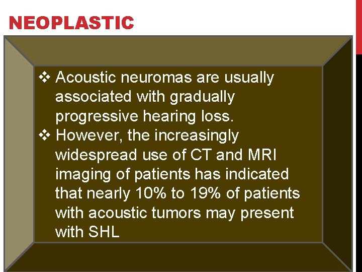 NEOPLASTIC v Acoustic neuromas are usually associated with gradually progressive hearing loss. v However,