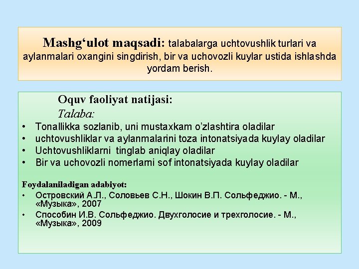 Mashg‘ulot maqsadi: talabalarga uchtovushlik turlari va aylanmalari oxangini singdirish, bir va uchovozli kuylar ustida