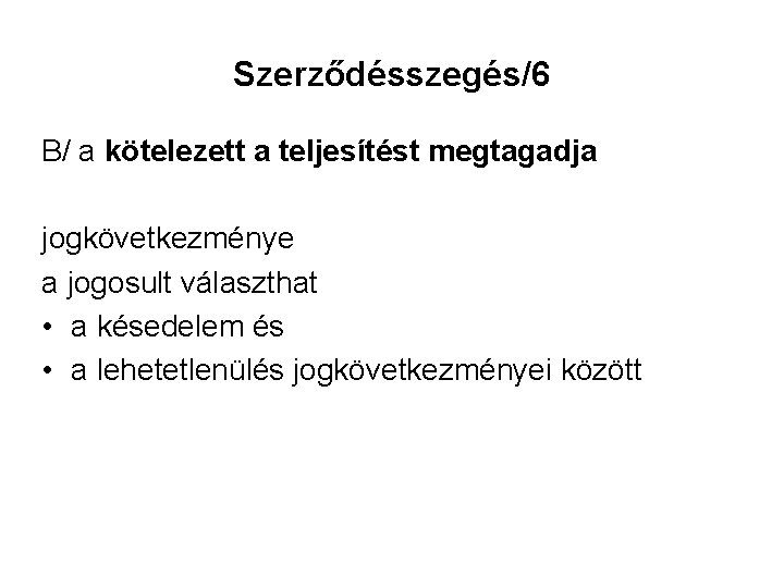 Szerződésszegés/6 B/ a kötelezett a teljesítést megtagadja jogkövetkezménye a jogosult választhat • a késedelem