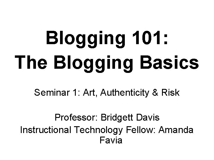 Blogging 101: The Blogging Basics Seminar 1: Art, Authenticity & Risk Professor: Bridgett Davis