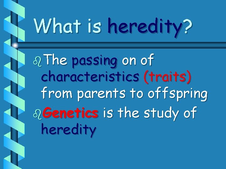 What is heredity? b. The passing on of characteristics (traits) from parents to offspring