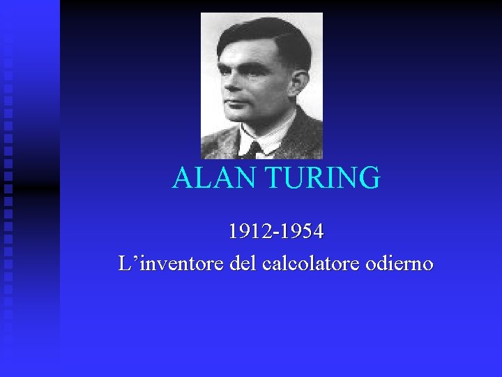 ALAN TURING 1912 -1954 L’inventore del calcolatore odierno 