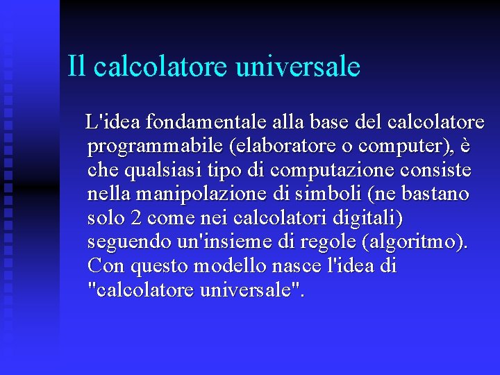 Il calcolatore universale L'idea fondamentale alla base del calcolatore programmabile (elaboratore o computer), è