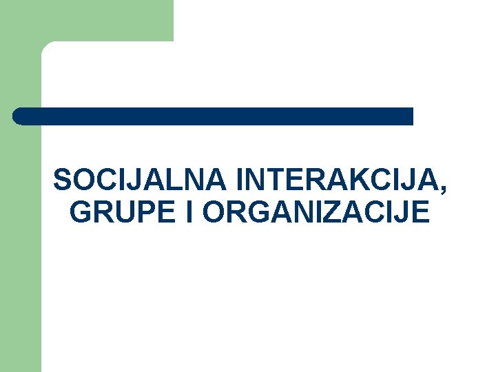 SOCIJALNA INTERAKCIJA, GRUPE I ORGANIZACIJE 
