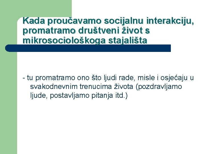 Kada proučavamo socijalnu interakciju, promatramo društveni život s mikrosociološkoga stajališta - tu promatramo ono