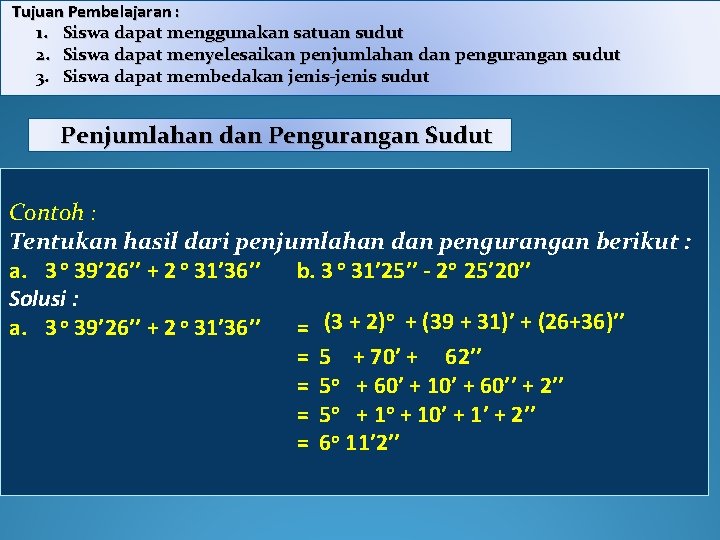 Tujuan Pembelajaran : 1. Siswa dapat menggunakan satuan sudut 2. Siswa dapat menyelesaikan penjumlahan