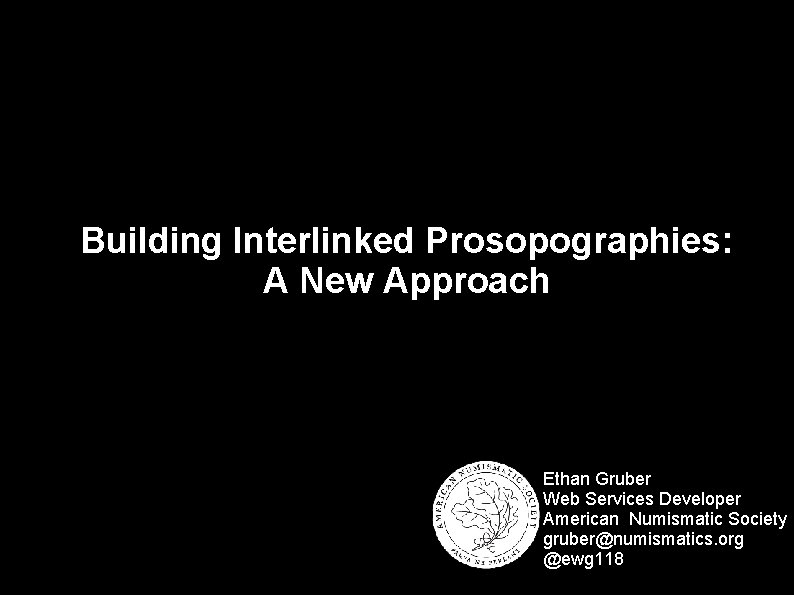 Building Interlinked Prosopographies: A New Approach Ethan Gruber Web Services Developer American Numismatic Society