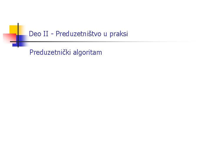 Deo II - Preduzetništvo u praksi Preduzetnički algoritam Deo II - Preduzetništvo u praksi Preduzetnički algoritam