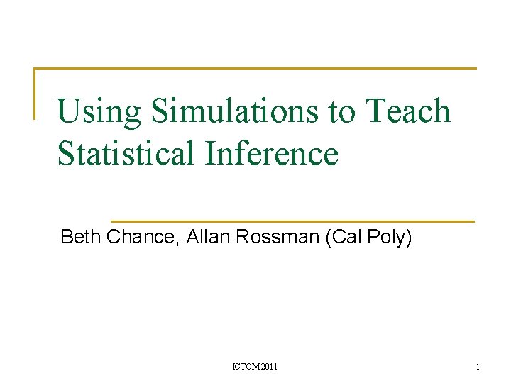 Using Simulations to Teach Statistical Inference Beth Chance, Allan Rossman (Cal Poly) ICTCM 2011
