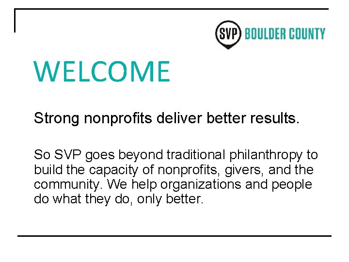 WELCOME Strong nonprofits deliver better results. So SVP goes beyond traditional philanthropy to build