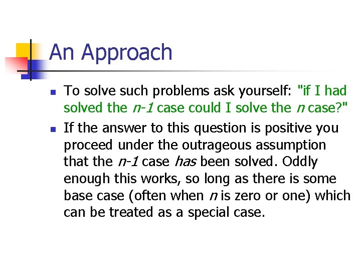 An Approach n n To solve such problems ask yourself: "if I had solved