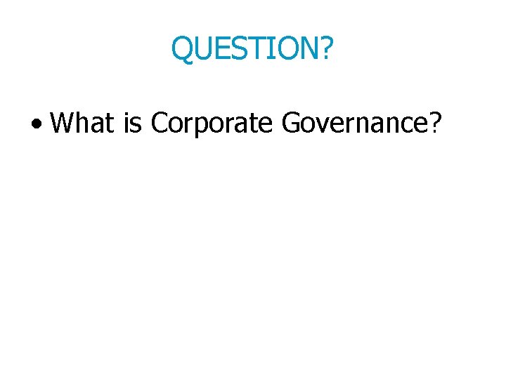 QUESTION? • What is Corporate Governance? 