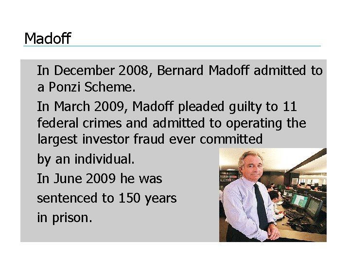 Madoff In December 2008, Bernard Madoff admitted to a Ponzi Scheme. In March 2009,