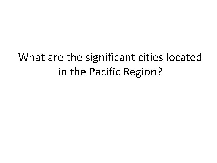 What are the significant cities located in the Pacific Region? 