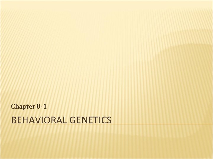 Chapter 8 -1 BEHAVIORAL GENETICS 