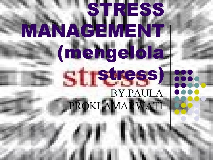 STRESS MANAGEMENT (mengelola stress) BY. PAULA PROKLAMARWATI 