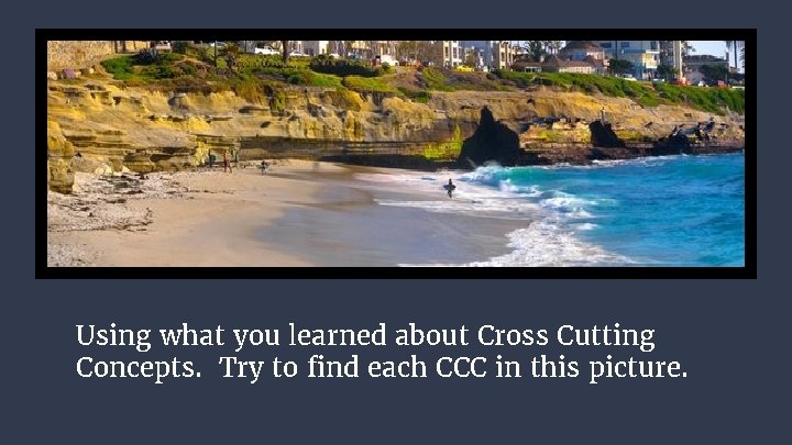 Using what you learned about Cross Cutting Concepts. Try to find each CCC in