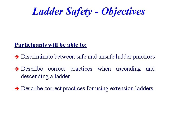 Ladder Safety - Objectives Participants will be able to: è Discriminate between safe and