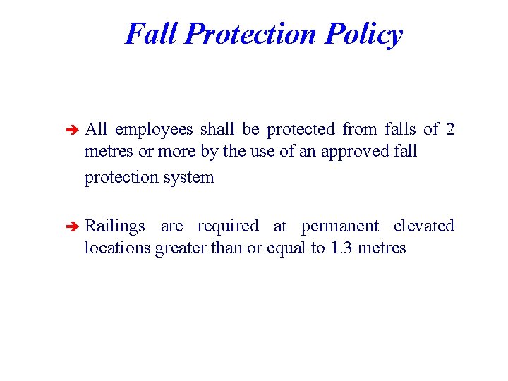 Fall Protection Policy è All employees shall be protected from falls of 2 metres